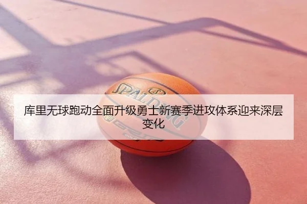 库里无球跑动全面升级勇士新赛季进攻体系迎来深层变化